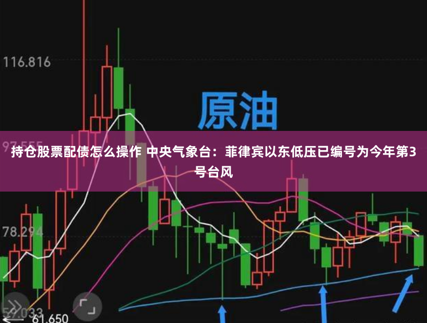 持仓股票配债怎么操作 中央气象台：菲律宾以东低压已编号为今年第3号台风