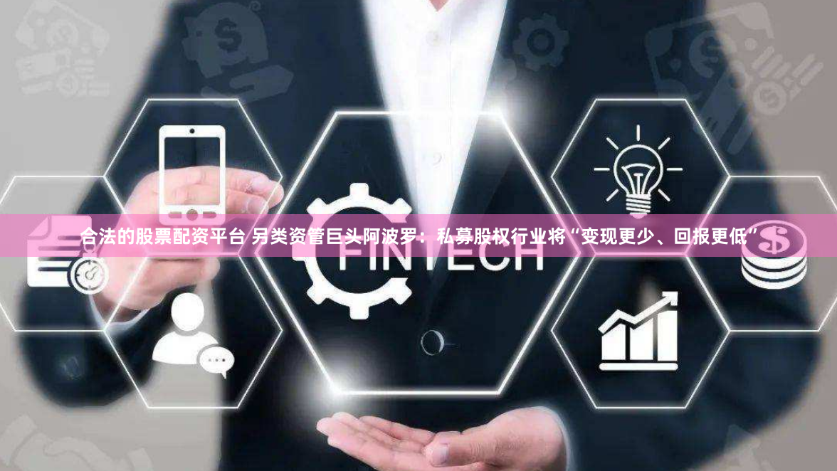 合法的股票配资平台 另类资管巨头阿波罗：私募股权行业将“变现更少、回报更低”
