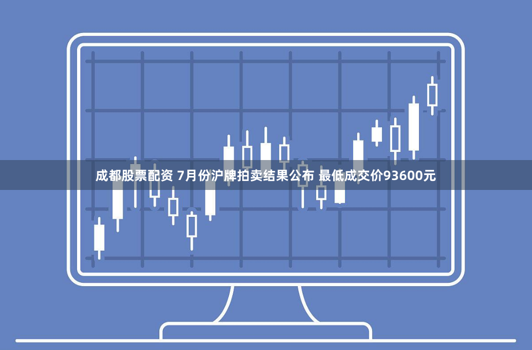 成都股票配资 7月份沪牌拍卖结果公布 最低成交价93600元