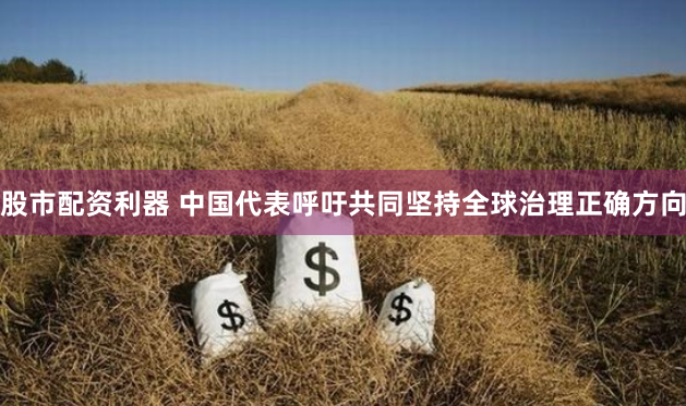 股市配资利器 中国代表呼吁共同坚持全球治理正确方向
