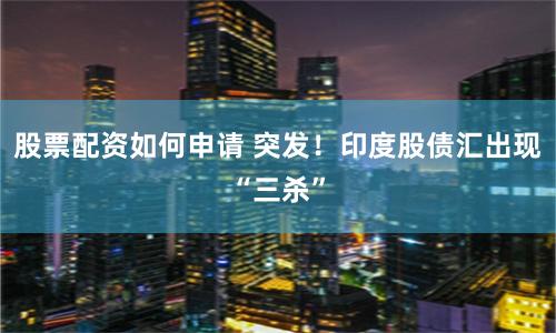股票配资如何申请 突发！印度股债汇出现“三杀”