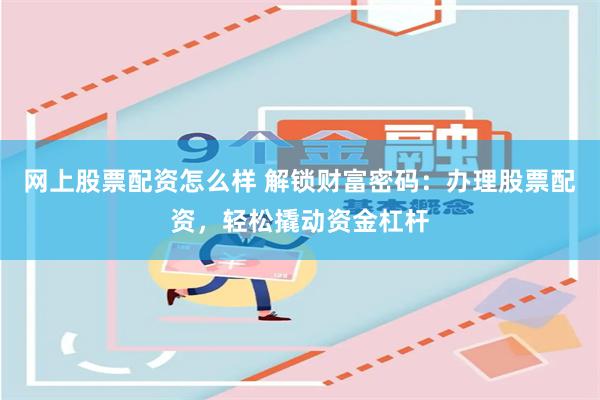 网上股票配资怎么样 解锁财富密码：办理股票配资，轻松撬动资金杠杆