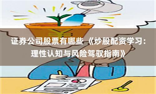 证券公司股票有哪些 《炒股配资学习：理性认知与风险驾驭指南》