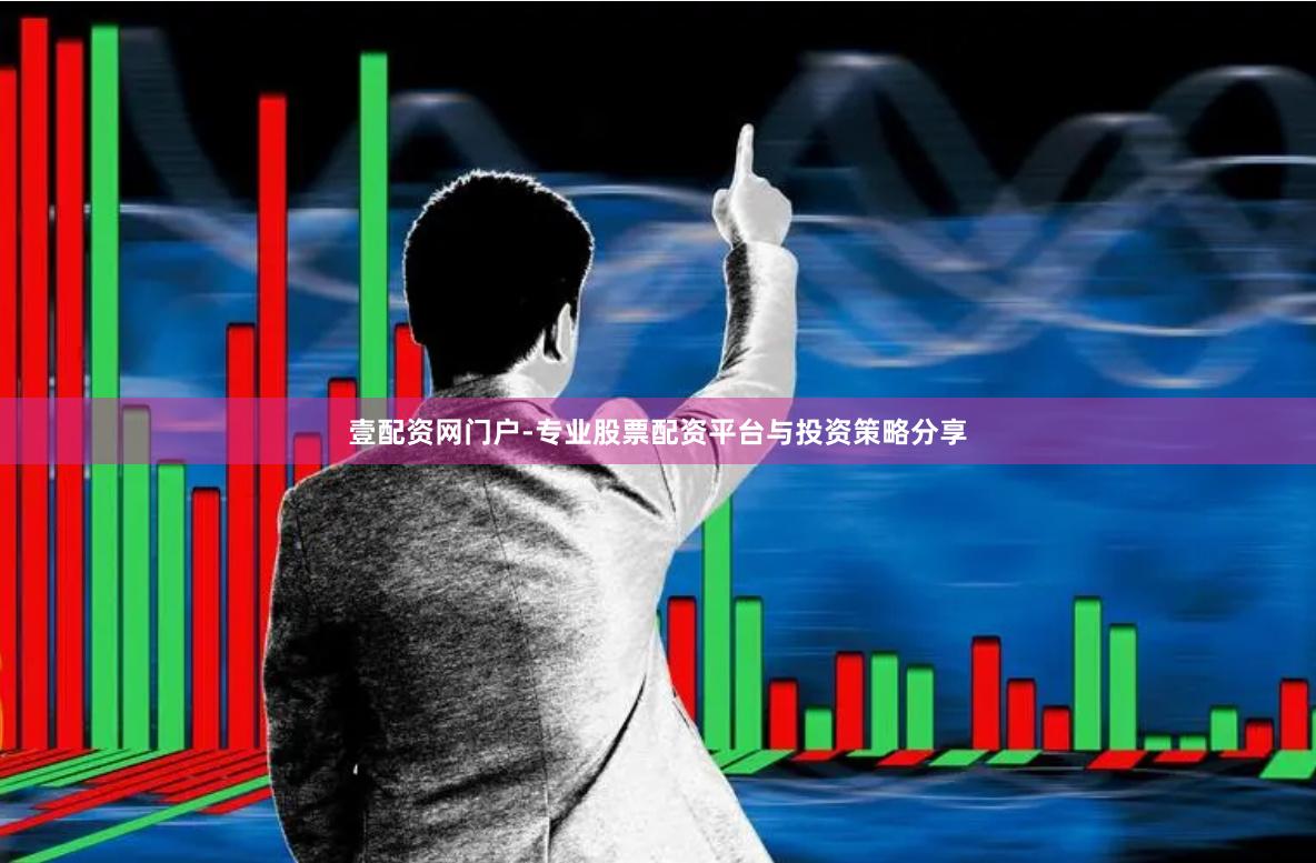 壹配资网门户-专业股票配资平台与投资策略分享