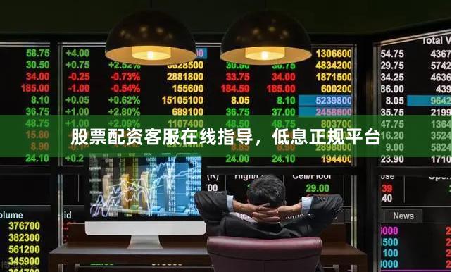 股票配资客服在线指导，低息正规平台