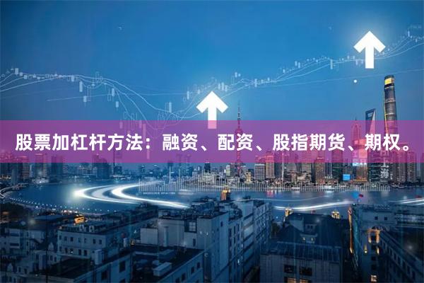 股票加杠杆方法：融资、配资、股指期货、期权。