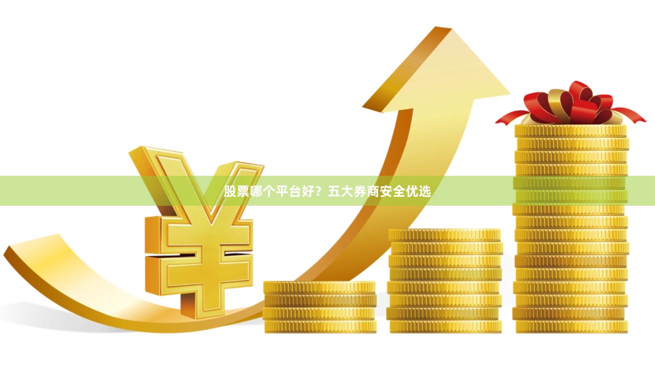 股票哪个平台好？五大券商安全优选